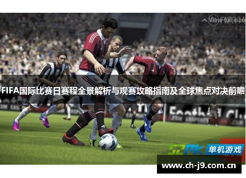 FIFA国际比赛日赛程全景解析与观赛攻略指南及全球焦点对决前瞻